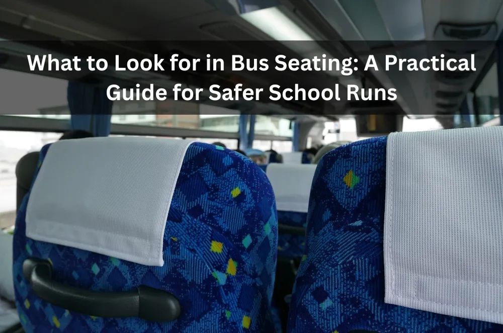 What to Look for in Bus Seating: A Practical Guide for Safer School Runs