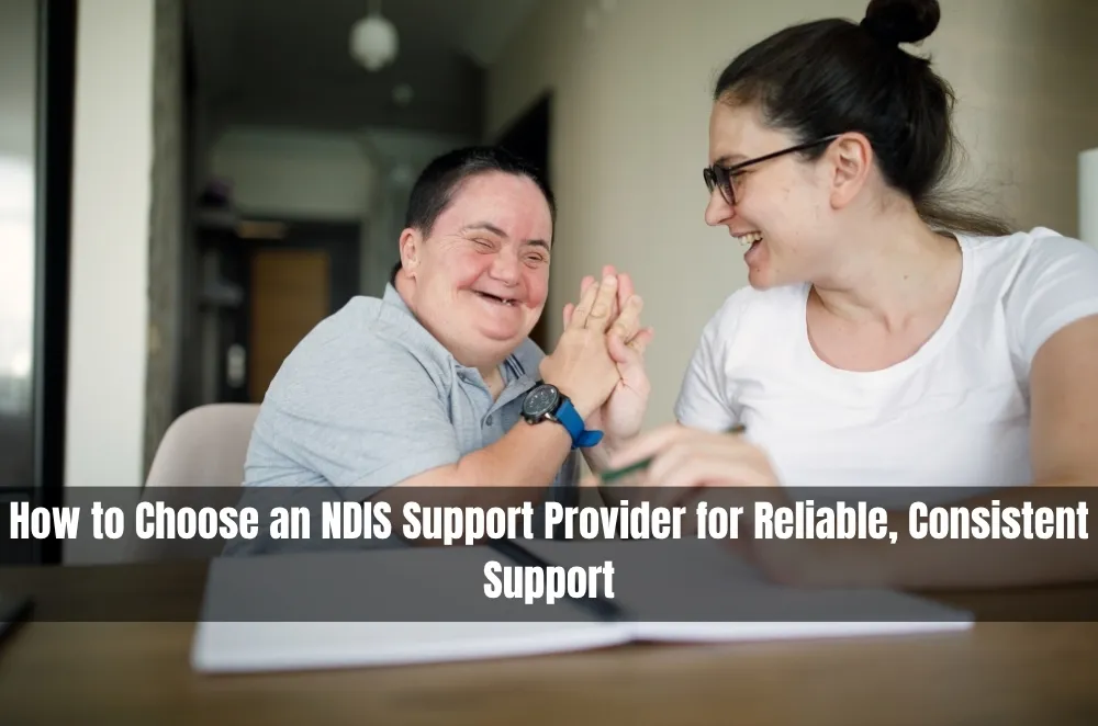 How to Choose an NDIS Support Provider for Reliable, Consistent Support