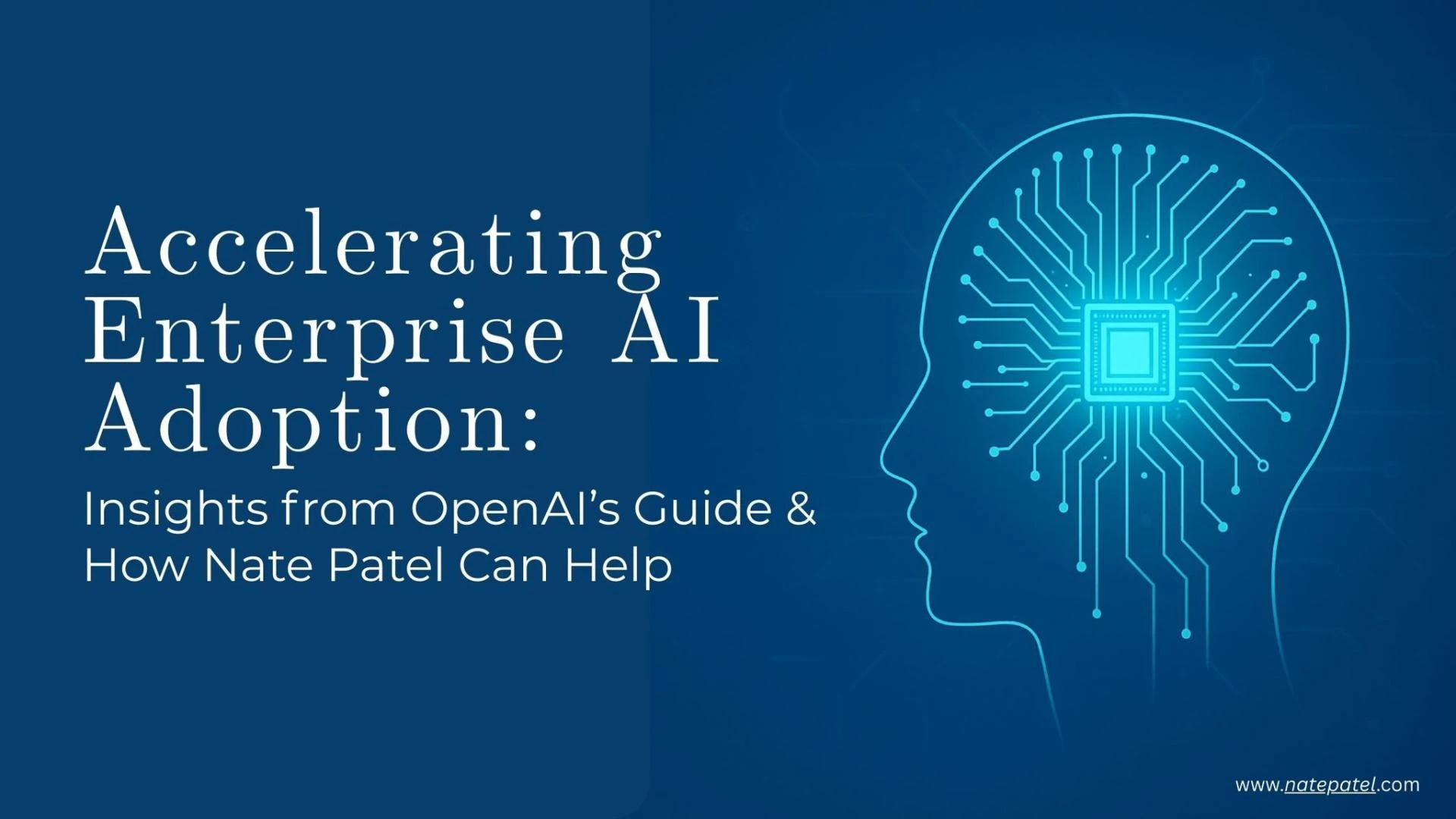 Accelerating Enterprise AI Adoption: Insights from OpenAI’s Guide & How Nate Patel Can Help